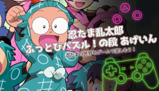 忍たま乱太郎ふっとびパズル あげいんは面白い？爽快コンボの魅力と口コミを紹介