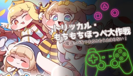 トリッカル・もちもちほっペ大作戦は面白い？口コミと課金情報を徹底解説